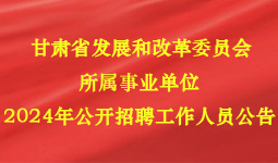 甘肃省发展和改革委员会所属事业单位 2024年公开招聘工作人员公告